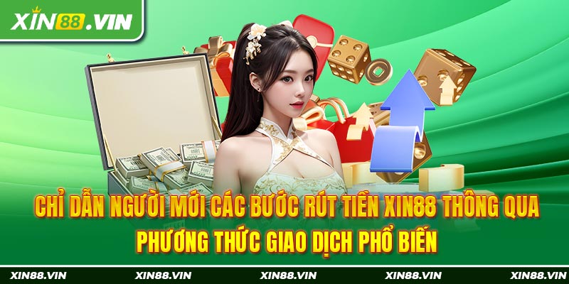 Chỉ dẫn người mới các bước rút tiền Xin88 thông qua phương thức giao dịch phổ biến