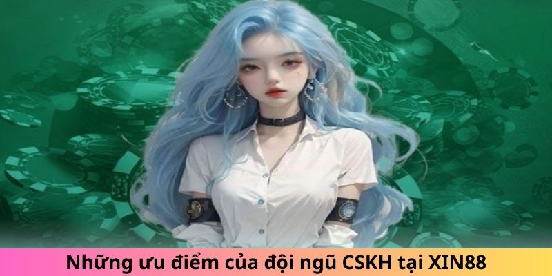 Những ưu điểm của đội ngũ CSKH tại XIN88